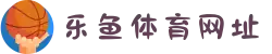 乐鱼体育网址亚洲领跑者_官方入口_世界杯合作品牌